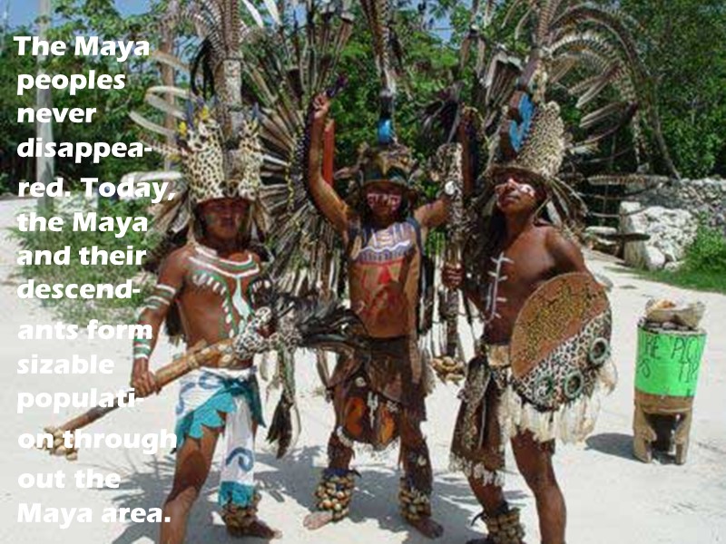 The Maya peoples never disappea-     red. Today, the Maya and